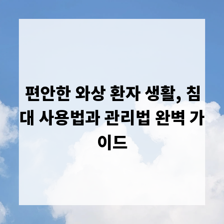 편안한 와상 환자 생활, 침대 사용법과 관리법 완벽 가이드