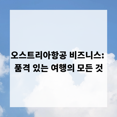 오스트리아항공 비즈니스: 품격 있는 여행의 모든 것