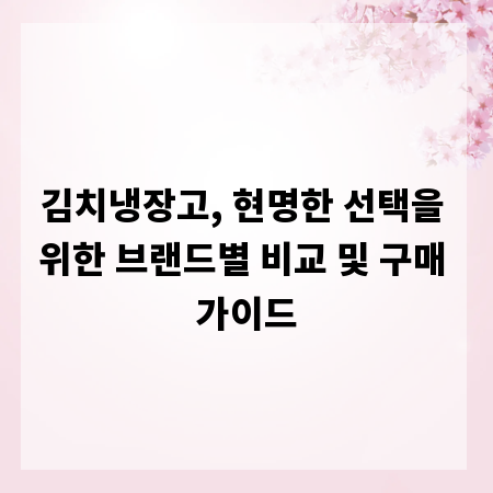 김치냉장고, 현명한 선택을 위한 브랜드별 비교 및 구매 가이드