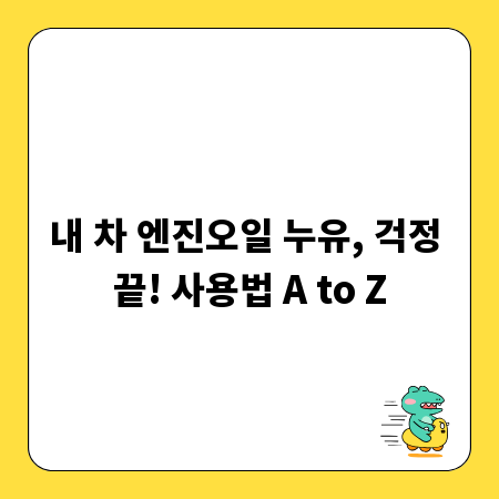 내 차 엔진오일 누유, 걱정 끝! 사용법 A to Z