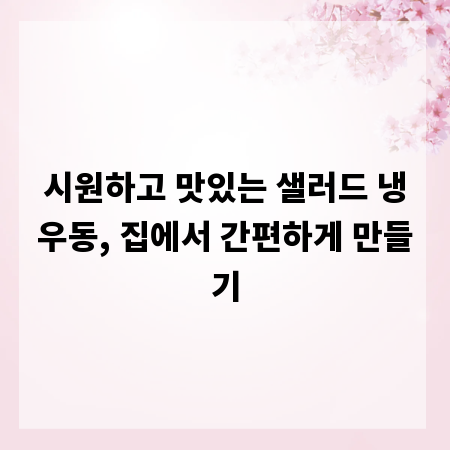 시원하고 맛있는 샐러드 냉우동, 집에서 간편하게 만들기