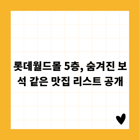 롯데월드몰 5층, 숨겨진 보석 같은 맛집 리스트 공개