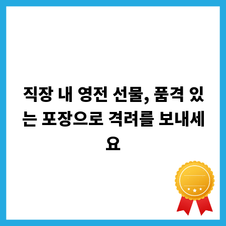 직장 내 영전 선물, 품격 있는 포장으로 격려를 보내세요