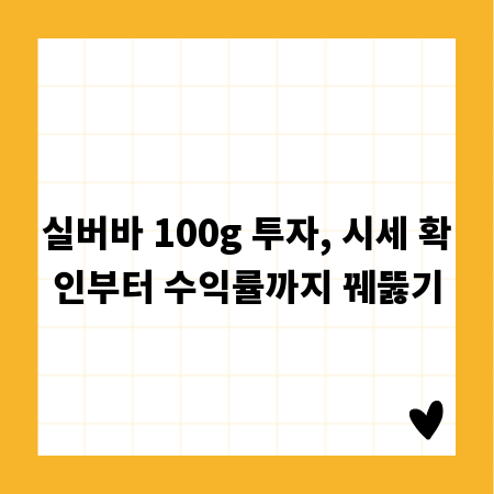 실버바 100g 투자, 시세 확인부터 수익률까지 꿰뚫기