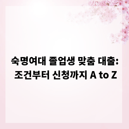 숙명여대 졸업생 맞춤 대출: 조건부터 신청까지 A to Z