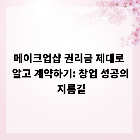 메이크업샵 권리금 제대로 알고 계약하기: 창업 성공의 지름길