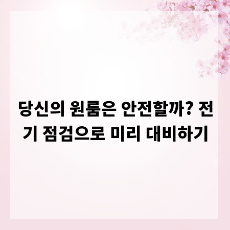 당신의 원룸은 안전할까? 전기 점검으로 미리 대비하기