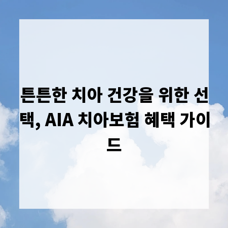 튼튼한 치아 건강을 위한 선택, AIA 치아보험 혜택 가이드