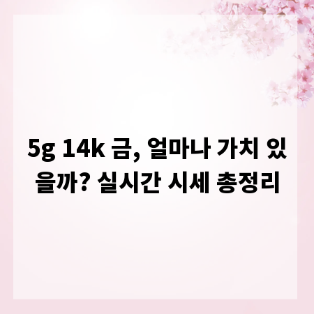5g 14k 금, 얼마나 가치 있을까? 실시간 시세 총정리