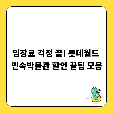 입장료 걱정 끝! 롯데월드 민속박물관 할인 꿀팁 모음