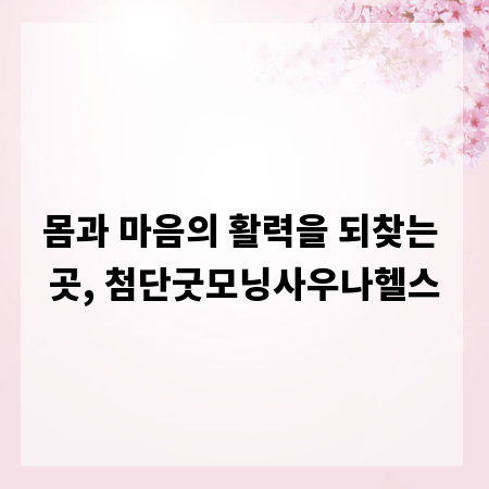 몸과 마음의 활력을 되찾는 곳, 첨단굿모닝사우나헬스
