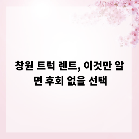창원 트럭 렌트, 이것만 알면 후회 없을 선택