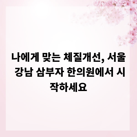 나에게 맞는 체질개선, 서울 강남 삼부자 한의원에서 시작하세요
