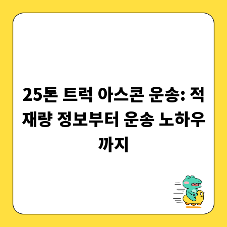 25톤 트럭 아스콘 운송: 적재량 정보부터 운송 노하우까지