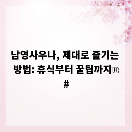 남영사우나, 제대로 즐기는 방법: 휴식부터 꿀팁까지
#