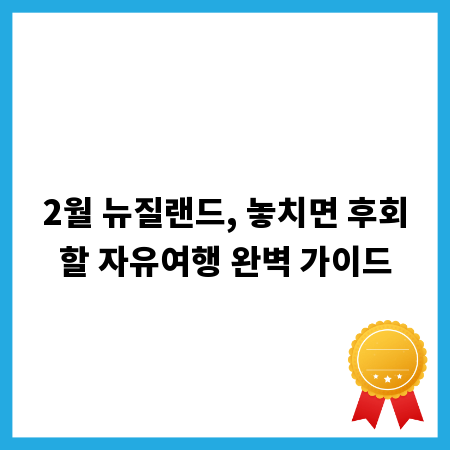 2월 뉴질랜드, 놓치면 후회할 자유여행 완벽 가이드