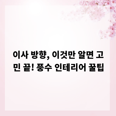 이사 방향, 이것만 알면 고민 끝! 풍수 인테리어 꿀팁