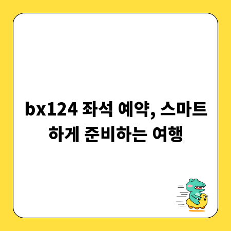 bx124 좌석 예약, 스마트하게 준비하는 여행