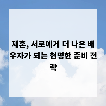 재혼, 서로에게 더 나은 배우자가 되는 현명한 준비 전략