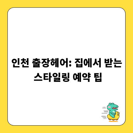 인천 출장헤어: 집에서 받는 스타일링 예약 팁