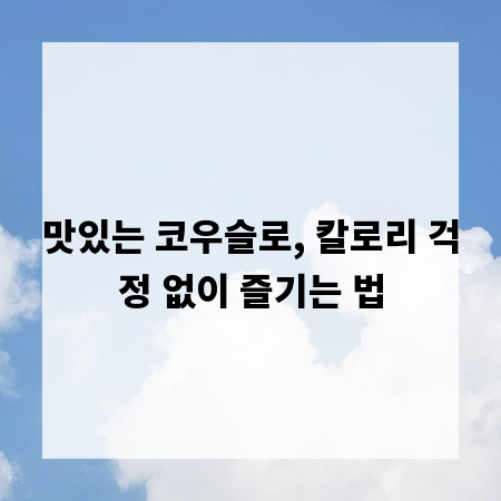 맛있는 코우슬로, 칼로리 걱정 없이 즐기는 법