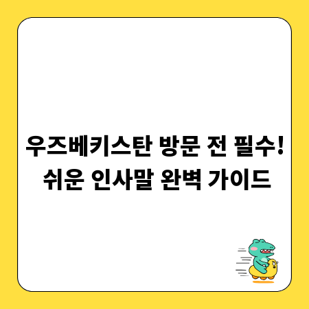 우즈베키스탄 방문 전 필수! 쉬운 인사말 완벽 가이드