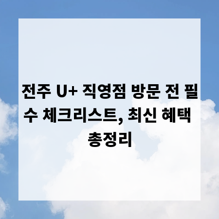 전주 U+ 직영점 방문 전 필수 체크리스트, 최신 혜택 총정리