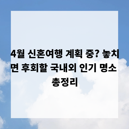 4월 신혼여행 계획 중? 놓치면 후회할 국내외 인기 명소 총정리
