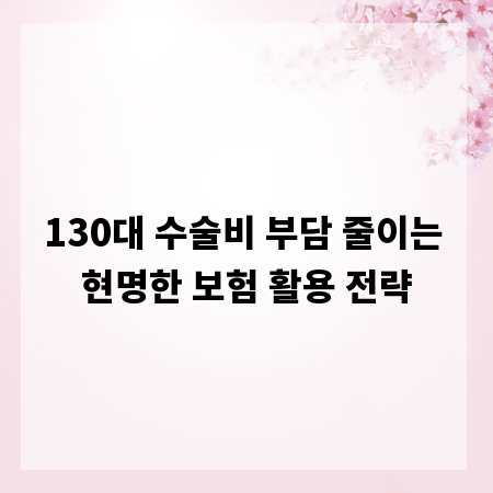 130대 수술비 부담 줄이는 현명한 보험 활용 전략