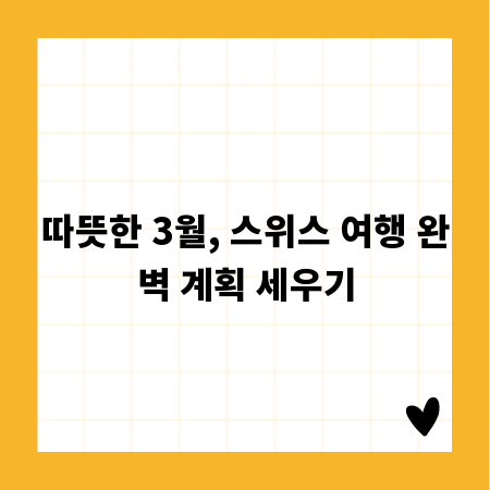 따뜻한 3월, 스위스 여행 완벽 계획 세우기