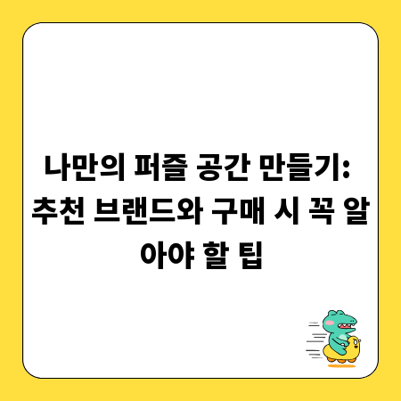 나만의 퍼즐 공간 만들기: 추천 브랜드와 구매 시 꼭 알아야 할 팁