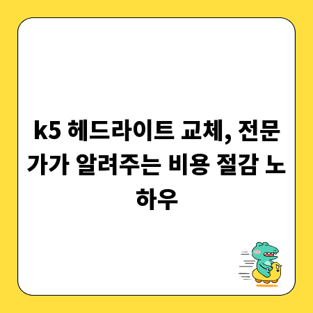 k5 헤드라이트 교체, 전문가가 알려주는 비용 절감 노하우