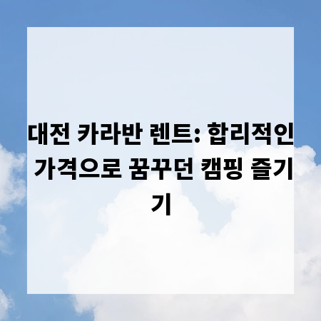 대전 카라반 렌트: 합리적인 가격으로 꿈꾸던 캠핑 즐기기