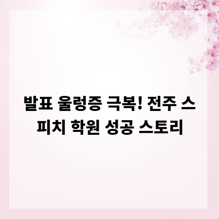 발표 울렁증 극복! 전주 스피치 학원 성공 스토리