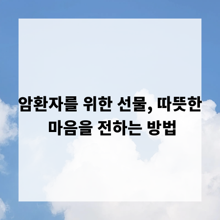 암환자를 위한 선물, 따뜻한 마음을 전하는 방법