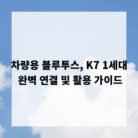 차량용 블루투스, K7 1세대 완벽 연결 및 활용 가이드