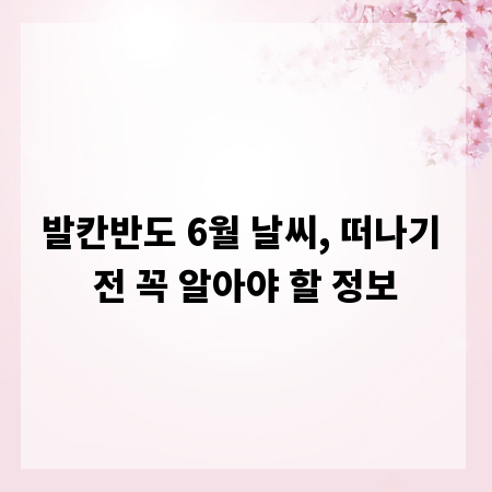 발칸반도 6월 날씨, 떠나기 전 꼭 알아야 할 정보
