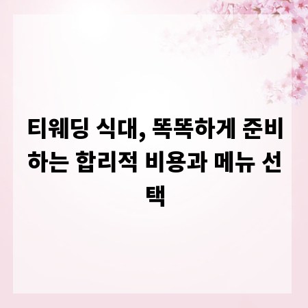 티웨딩 식대, 똑똑하게 준비하는 합리적 비용과 메뉴 선택