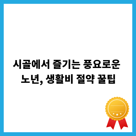 시골에서 즐기는 풍요로운 노년, 생활비 절약 꿀팁