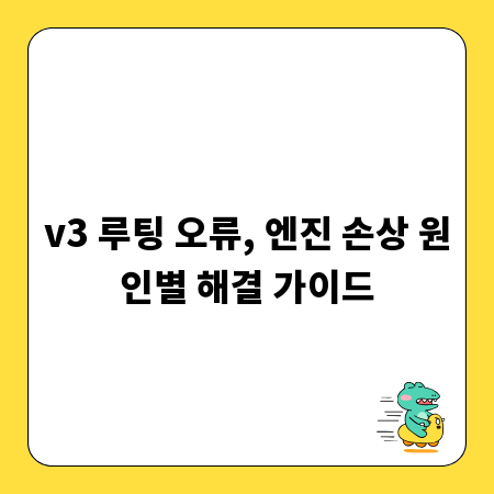 v3 루팅 오류, 엔진 손상 원인별 해결 가이드