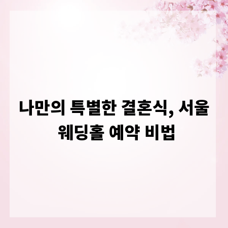 나만의 특별한 결혼식, 서울 웨딩홀 예약 비법