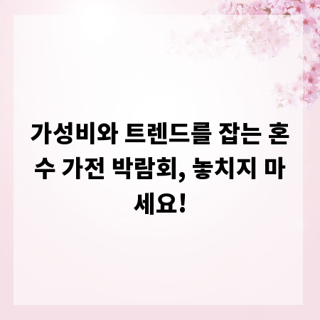 가성비와 트렌드를 잡는 혼수 가전 박람회, 놓치지 마세요!