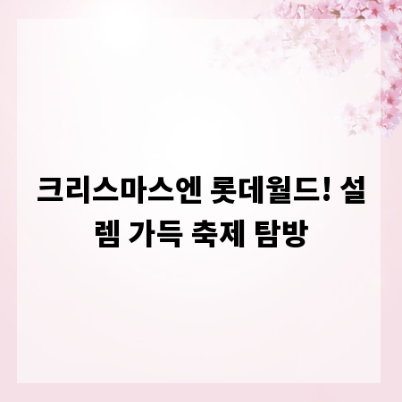 크리스마스엔 롯데월드! 설렘 가득 축제 탐방