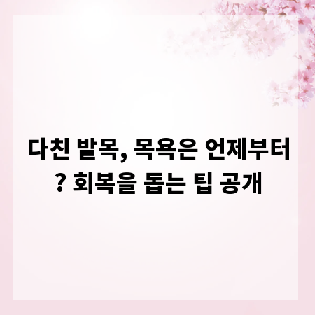 다친 발목, 목욕은 언제부터? 회복을 돕는 팁 공개