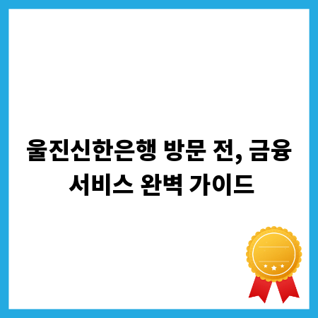 울진신한은행 방문 전, 금융 서비스 완벽 가이드