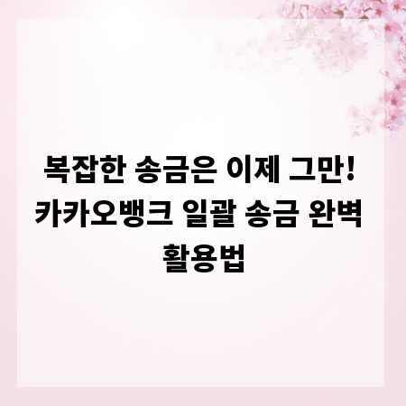 복잡한 송금은 이제 그만! 카카오뱅크 일괄 송금 완벽 활용법