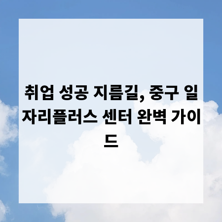 취업 성공 지름길, 중구 일자리플러스 센터 완벽 가이드