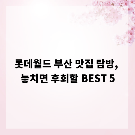 롯데월드 부산 맛집 탐방, 놓치면 후회할 BEST 5