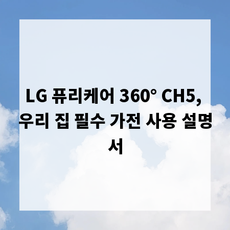LG 퓨리케어 360&deg; CH5, 우리 집 필수 가전 사용 설명서