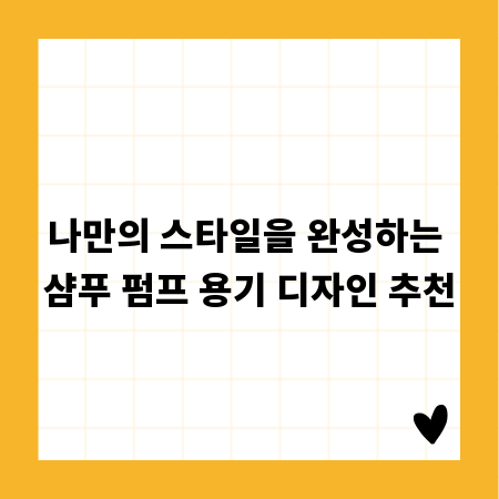 나만의 스타일을 완성하는 샴푸 펌프 용기 디자인 추천